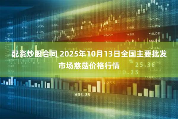 配资炒股合同 2025年10月13日全国主要批发市场慈菇价格行情
