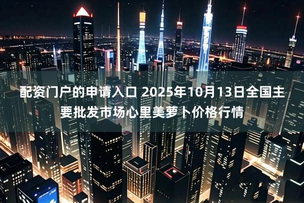 配资门户的申请入口 2025年10月13日全国主要批发市场心里美萝卜价格行情