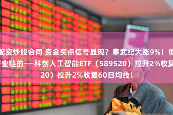 配资炒股合同 资金买点信号显现?寒武纪大涨9%!重仓国产AI产业链的——科创人工智能ETF(589520)拉升2%收复60日均线!