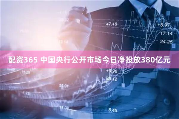 配资365 中国央行公开市场今日净投放380亿元