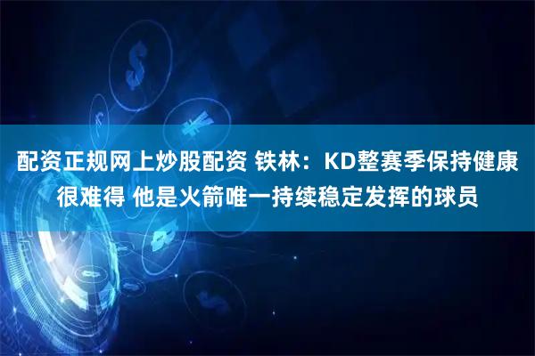 配资正规网上炒股配资 铁林：KD整赛季保持健康很难得 他是火箭唯一持续稳定发挥的球员