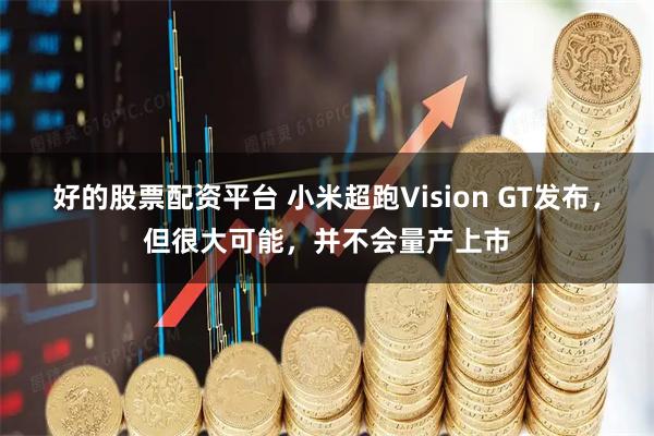 好的股票配资平台 小米超跑Vision GT发布，但很大可能，并不会量产上市