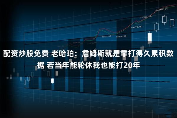 配资炒股免费 老哈珀：詹姆斯就是靠打得久累积数据 若当年能轮休我也能打20年
