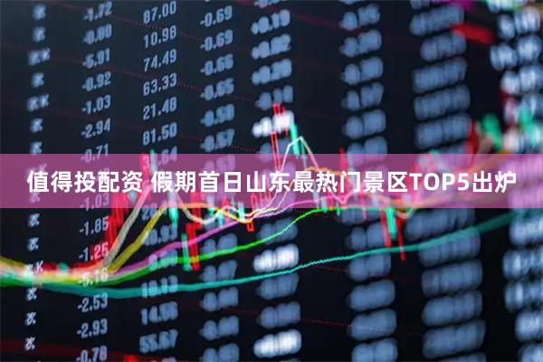 值得投配资 假期首日山东最热门景区TOP5出炉